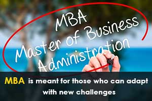 MBA is meant for those who can adapt with new challenges