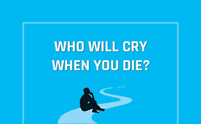 Who will cry when you die?