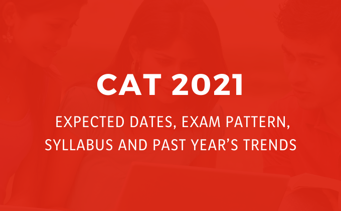 CAT 2021: Expected Dates, Exam Pattern, Syllabus and Past Year’s Trends