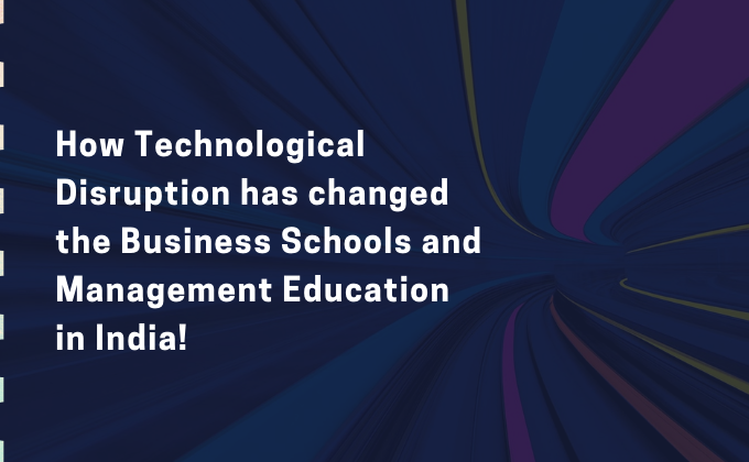 How Technological Disruption has changed the Business Schools and Management Education in India!