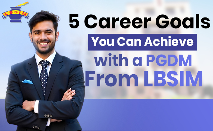 Five Career Goals You Can Achieve with a PGDM from LBSIM